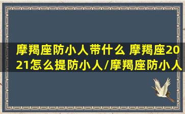 摩羯座防小人带什么 摩羯座2021怎么提防小人/摩羯座防小人带什么 摩羯座2021怎么提防小人-我的网站